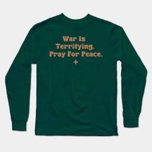 War Is Terrifying. Pray For Peace. Long Sleeve T-Shirt